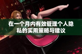 在一个月内有效管理个人隐私的实用策略与建议