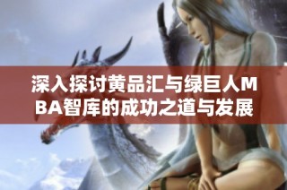 深入探讨黄品汇与绿巨人MBA智库的成功之道与发展战略