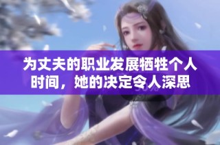 为丈夫的职业发展牺牲个人时间，她的决定令人深思