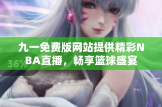 九一免费版网站提供精彩NBA直播，畅享篮球盛宴