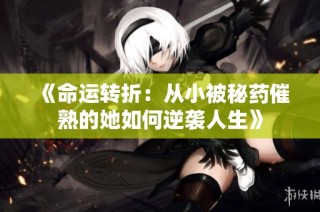 《命运转折：从小被秘药催熟的她如何逆袭人生》