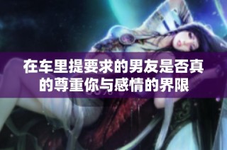 在车里提要求的男友是否真的尊重你与感情的界限