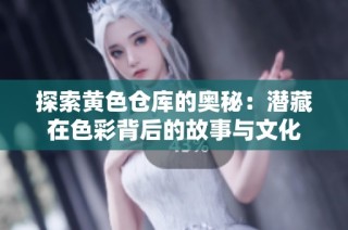 探索黄色仓库的奥秘：潜藏在色彩背后的故事与文化