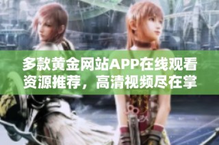 多款黄金网站APP在线观看资源推荐，高清视频尽在掌握中