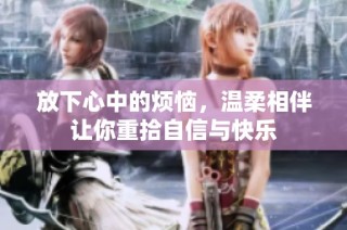 放下心中的烦恼，温柔相伴让你重拾自信与快乐