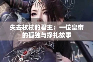 失去权杖的君主：一位皇帝的孤独与挣扎故事