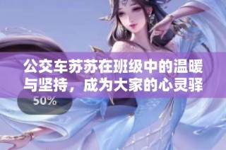 公交车苏苏在班级中的温暖与坚持，成为大家的心灵驿站