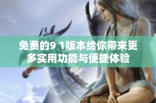 免费的9 1版本给你带来更多实用功能与便捷体验