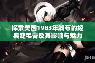探索美国1983年发布的经典睫毛膏及其影响与魅力