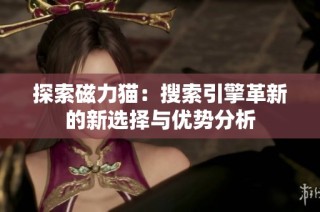 探索磁力猫：搜索引擎革新的新选择与优势分析