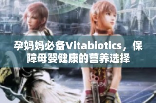 孕妈妈必备Vitabiotics，保障母婴健康的营养选择
