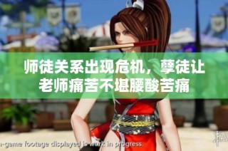 师徒关系出现危机，孽徒让老师痛苦不堪腰酸苦痛