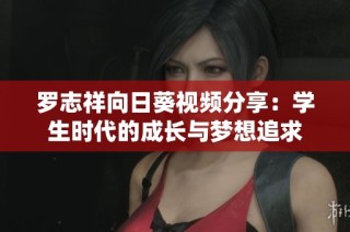 罗志祥向日葵视频分享：学生时代的成长与梦想追求