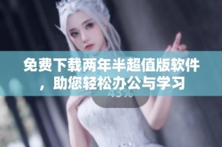 免费下载两年半超值版软件，助您轻松办公与学习