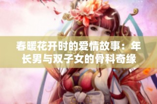 春暖花开时的爱情故事：年长男与双子女的骨科奇缘