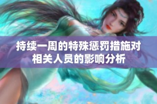 持续一周的特殊惩罚措施对相关人员的影响分析