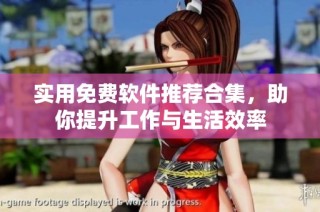实用免费软件推荐合集，助你提升工作与生活效率