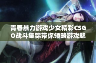 青春暴力游戏少女精彩CSGO战斗集锦带你领略游戏魅力