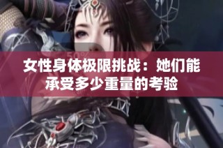 女性身体极限挑战：她们能承受多少重量的考验
