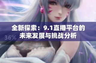 全新探索：9.1直播平台的未来发展与挑战分析