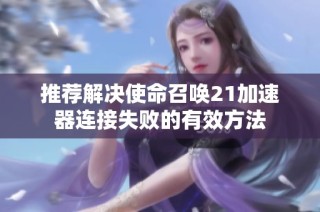 推荐解决使命召唤21加速器连接失败的有效方法