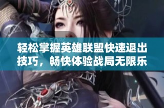 轻松掌握英雄联盟快速退出技巧，畅快体验战局无限乐趣