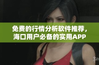 免费的行情分析软件推荐，海口用户必备的实用APP