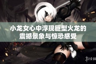 小龙女心中浮现巨型火龙的震撼景象与惊恐感受