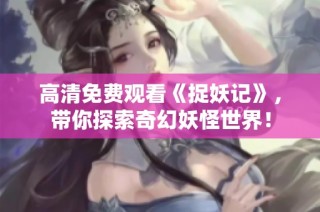 高清免费观看《捉妖记》，带你探索奇幻妖怪世界！