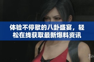 体验不停歇的八卦盛宴，轻松在线获取最新爆料资讯