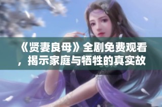 《贤妻良母》全剧免费观看，揭示家庭与牺牲的真实故事