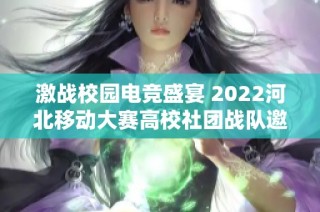激战校园电竞盛宴 2022河北移动大赛高校社团战队邀请赛盛况再现