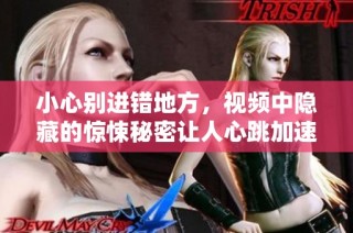 小心别进错地方，视频中隐藏的惊悚秘密让人心跳加速