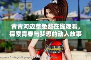 青青河边草免费在线观看，探索青春与梦想的动人故事