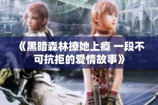 《黑暗森林撩她上瘾 一段不可抗拒的爱情故事》