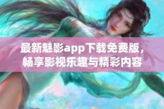最新魅影app下载免费版，畅享影视乐趣与精彩内容