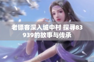 老镖客深入城中村 探寻83939的故事与传承