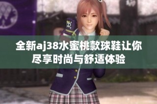 全新aj38水蜜桃款球鞋让你尽享时尚与舒适体验