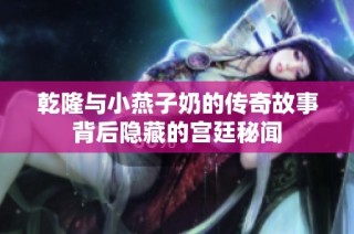 乾隆与小燕子奶的传奇故事背后隐藏的宫廷秘闻