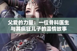 父爱的力量：一位骨科医生与其疯狂儿子的温情故事