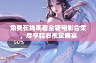 免费在线观看全新电影合集，尽享精彩视觉盛宴