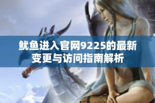 鱿鱼进入官网9225的最新变更与访问指南解析