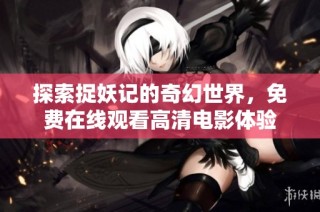探索捉妖记的奇幻世界，免费在线观看高清电影体验