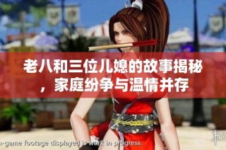 老八和三位儿媳的故事揭秘，家庭纷争与温情并存