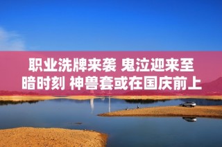 职业洗牌来袭 鬼泣迎来至暗时刻 神兽套或在国庆前上线