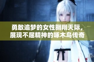 勇敢追梦的女性翱翔天际，展现不屈精神的啄木鸟传奇