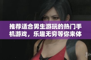 推荐适合男生游玩的热门手机游戏，乐趣无穷等你来体验