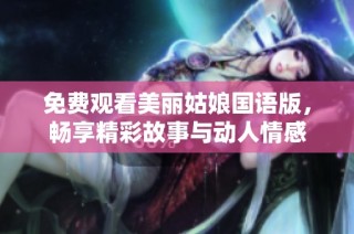 免费观看美丽姑娘国语版，畅享精彩故事与动人情感