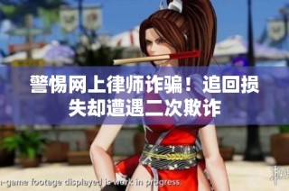 警惕网上律师诈骗！追回损失却遭遇二次欺诈