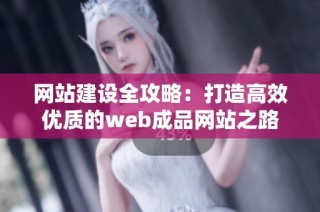 网站建设全攻略：打造高效优质的web成品网站之路